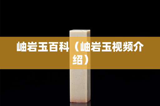 岫巖玉百科（岫巖玉視頻介紹）