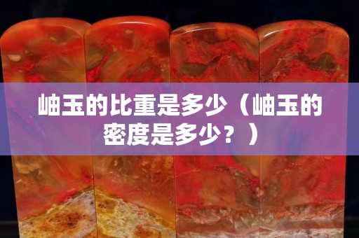 岫玉的比重是多少（岫玉的密度是多少？）