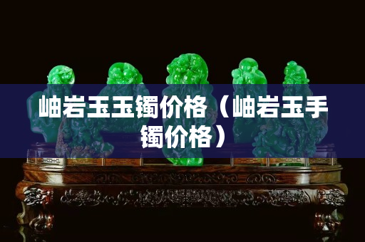岫巖玉玉鐲價(jià)格（岫巖玉手鐲價(jià)格）