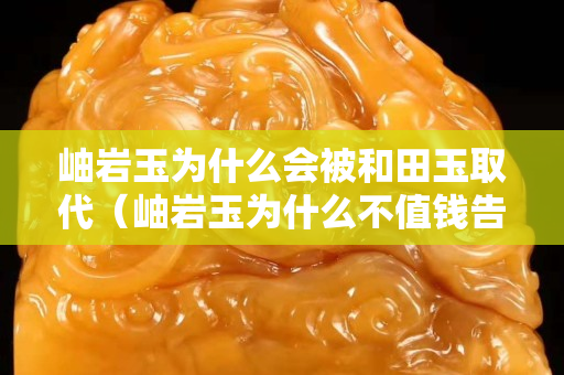 岫巖玉為什么會(huì)被和田玉取代（岫巖玉為什么不值錢告訴你事實(shí)真相）