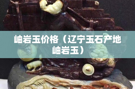 岫巖玉價格（遼寧玉石產(chǎn)地岫巖玉）