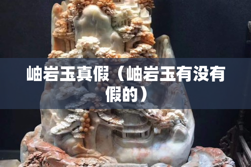 岫巖玉真假（岫巖玉有沒有假的）