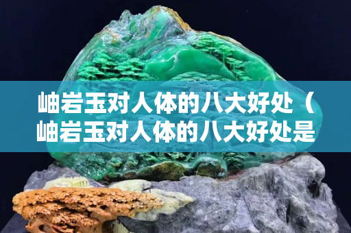 岫巖玉對人體的八大好處（岫巖玉對人體的八大好處是什么？）