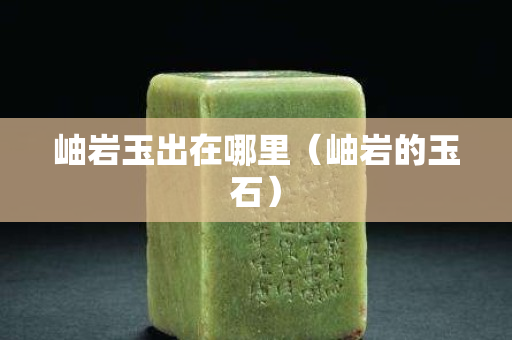 岫巖玉出在哪里（岫巖的玉石）