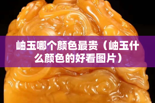 岫玉哪個顏色最貴（岫玉什么顏色的好看圖片）