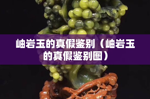 岫巖玉的真假鑒別（岫巖玉的真假鑒別圖）