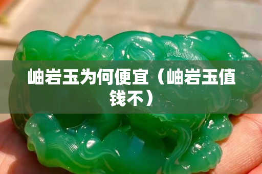 岫巖玉為何便宜（岫巖玉值錢不）