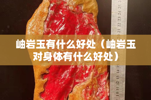 岫巖玉有什么好處（岫巖玉對(duì)身體有什么好處）