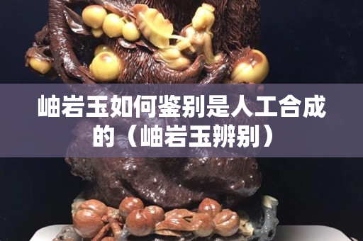 岫巖玉如何鑒別是人工合成的（岫巖玉辨別）