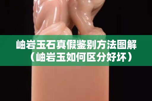 岫巖玉石真假鑒別方法圖解（岫巖玉如何區分好壞）