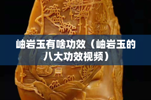 岫巖玉有啥功效（岫巖玉的八大功效視頻）