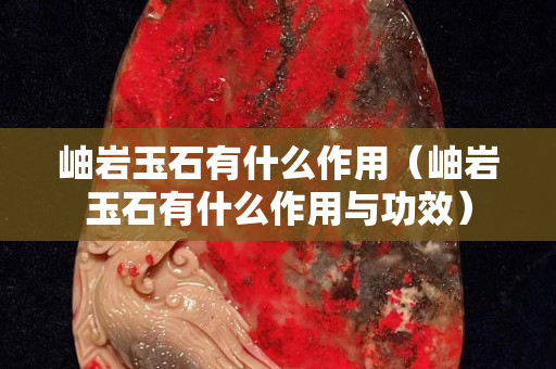 岫巖玉石有什么作用（岫巖玉石有什么作用與功效）