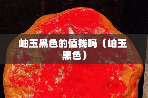 岫玉黑色的值錢嗎（岫玉 黑色）