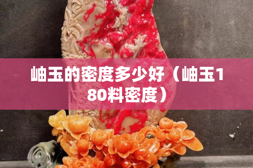 岫玉的密度多少好（岫玉180料密度）