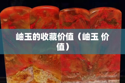 岫玉的收藏價(jià)值（岫玉 價(jià)值）