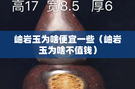 岫巖玉為啥便宜一些（岫巖玉為啥不值錢）