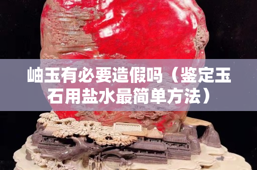 岫玉有必要造假嗎（鑒定玉石用鹽水最簡(jiǎn)單方法）
