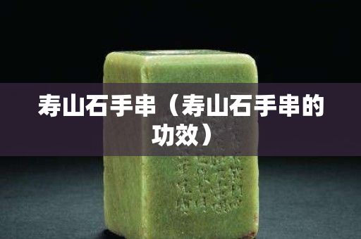 壽山石手串（壽山石手串的功效）