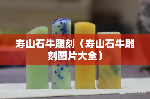 壽山石牛雕刻（壽山石牛雕刻圖片大全）