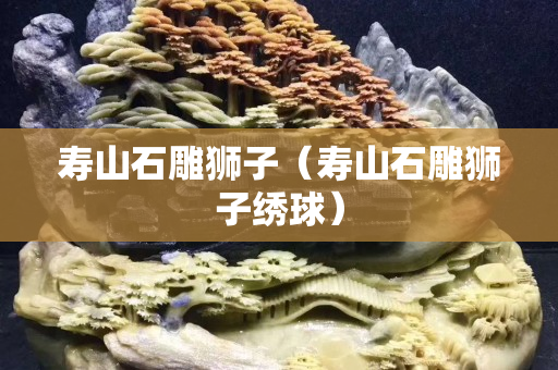 壽山石雕獅子（壽山石雕獅子繡球）