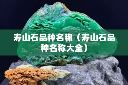 壽山石品種名稱（壽山石品種名稱大全）