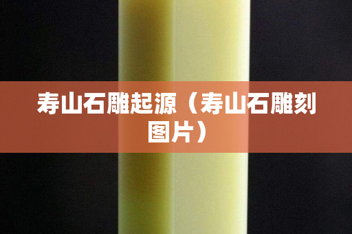 壽山石雕起源（壽山石雕刻圖片）