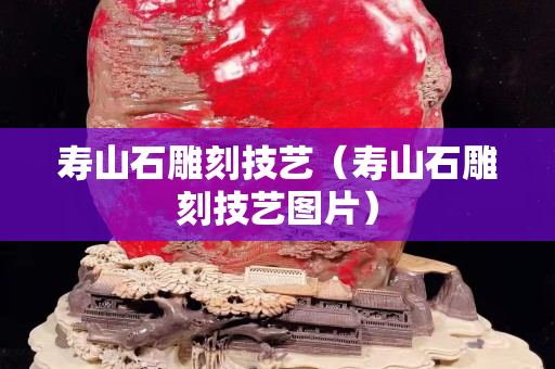 壽山石雕刻技藝（壽山石雕刻技藝圖片）