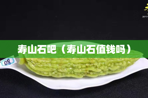 壽山石吧（壽山石值錢嗎）