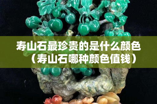 壽山石最珍貴的是什么顏色（壽山石哪種顏色值錢）