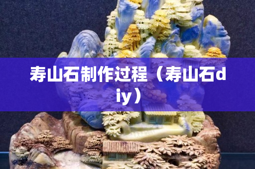壽山石制作過程（壽山石diy）