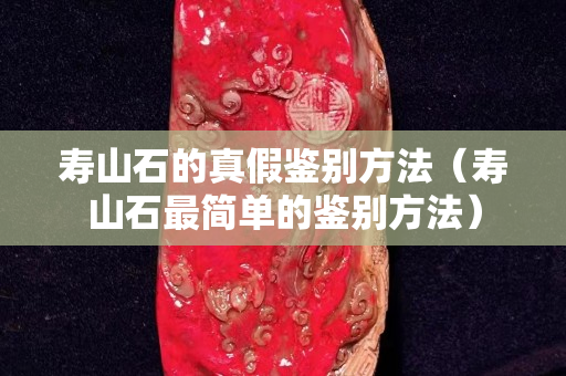 壽山石的真假鑒別方法（壽山石最簡單的鑒別方法）
