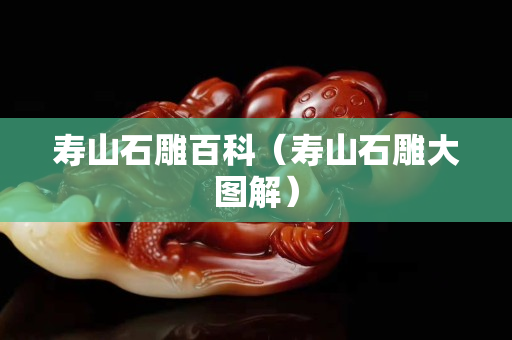 壽山石雕百科（壽山石雕大圖解）