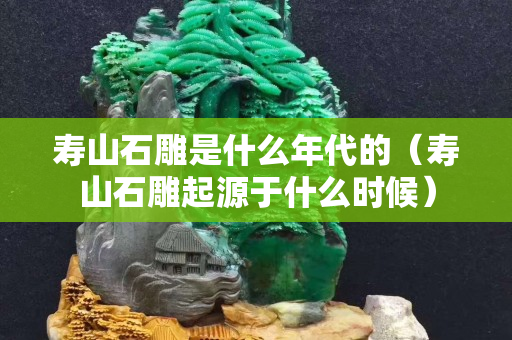 壽山石雕是什么年代的（壽山石雕起源于什么時候）