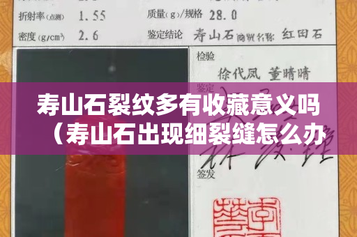 壽山石裂紋多有收藏意義嗎（壽山石出現細裂縫怎么辦）