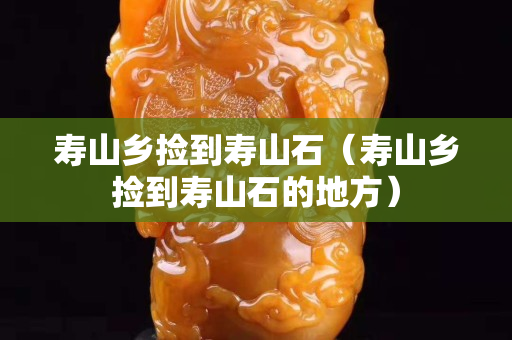 壽山鄉撿到壽山石（壽山鄉撿到壽山石的地方）