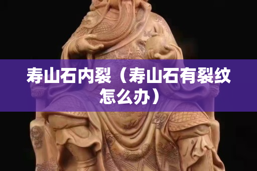 壽山石內(nèi)裂（壽山石有裂紋怎么辦）