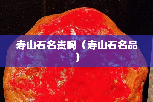 壽山石名貴嗎（壽山石名品）