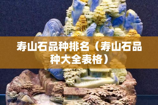 壽山石品種排名（壽山石品種大全表格）