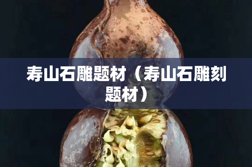 壽山石雕題材（壽山石雕刻題材）