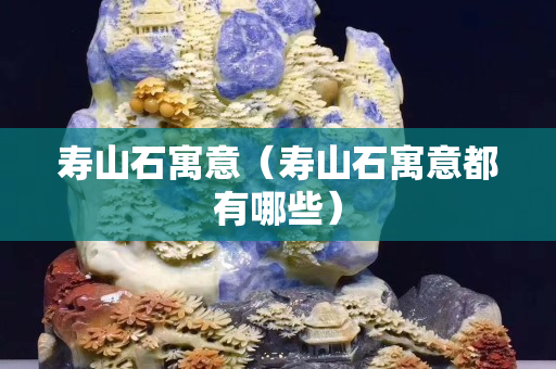 壽山石寓意（壽山石寓意都有哪些）