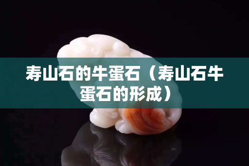 壽山石的牛蛋石（壽山石牛蛋石的形成）