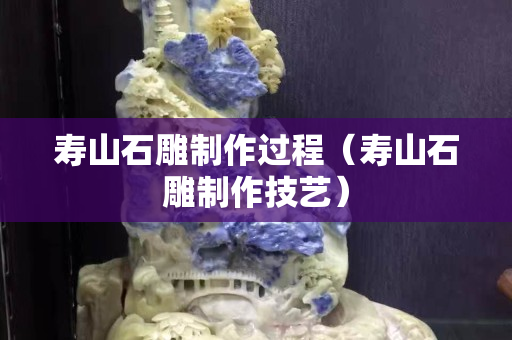壽山石雕制作過程（壽山石雕制作技藝）