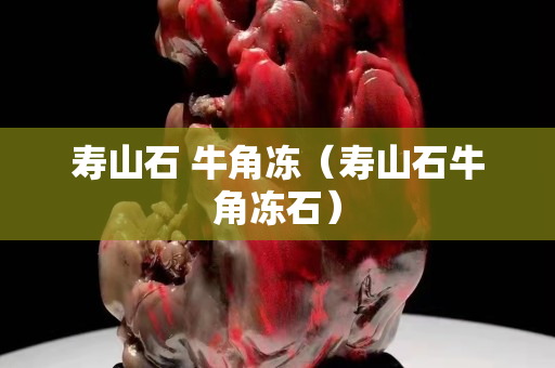 壽山石 牛角凍（壽山石牛角凍石）
