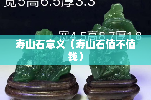 壽山石意義（壽山石值不值錢）