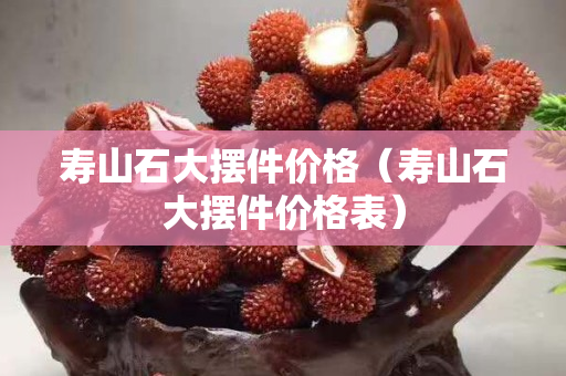 壽山石大擺件價格（壽山石大擺件價格表）