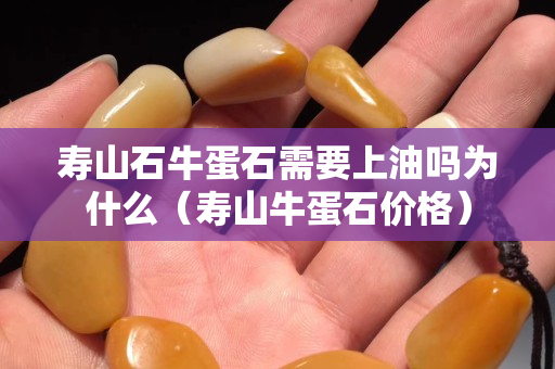 壽山石牛蛋石需要上油嗎為什么（壽山牛蛋石價格）