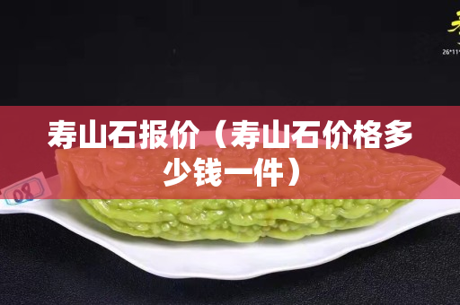 壽山石報價（壽山石價格多少錢一件）