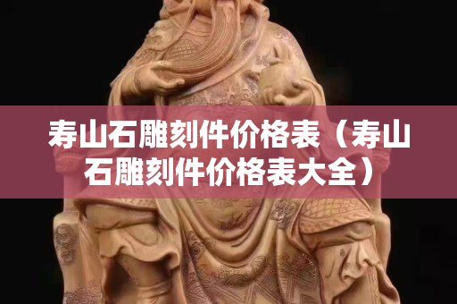 壽山石雕刻件價格表（壽山石雕刻件價格表大全）