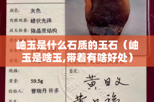 岫玉是什么石質的玉石（岫玉是啥玉,帶著有啥好處）