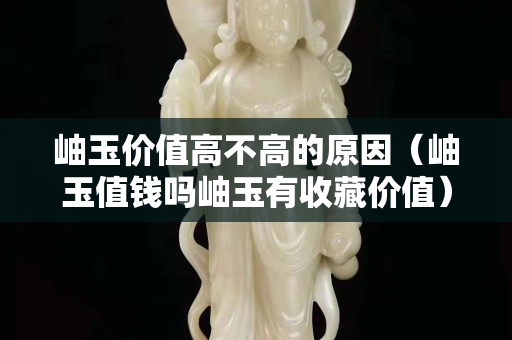 岫玉價(jià)值高不高的原因（岫玉值錢嗎岫玉有收藏價(jià)值）